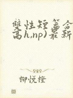 双性短篇合集(高h,np)最新章节