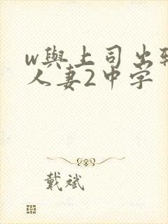 w与上司出轨的人妻2中字