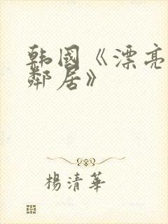 韩国《漂亮的女邻居》