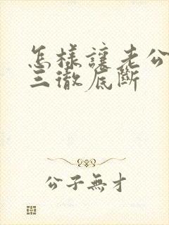 怎样让老公跟小三彻底断