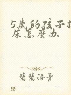 5岁的孩子总尿床怎么办