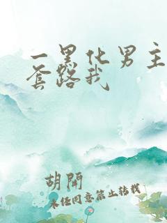 一黑化男主总想套路我