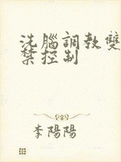 洗脑调教双性囚禁控制