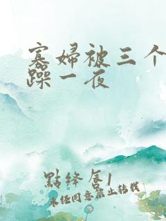 寡妇被三个男人躁一夜