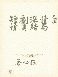 短剧深情自是无情负结局