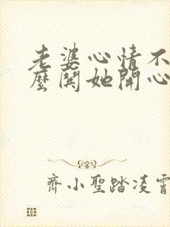 老婆心情不好怎么哄她开心十句话