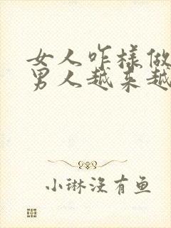 女人咋样做能让男人越来越爱