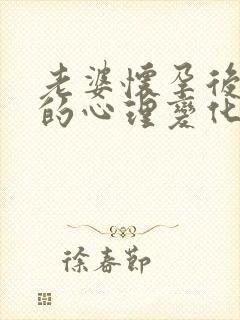 老婆怀孕后男人的心理变化