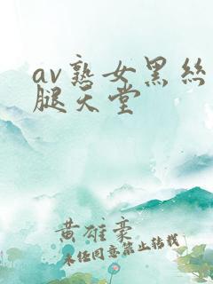 av熟女黑丝美腿天堂