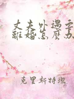 丈夫外遇要跟我离婚怎么办