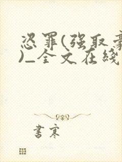 恣罪(强取豪夺)_全文在线阅读_