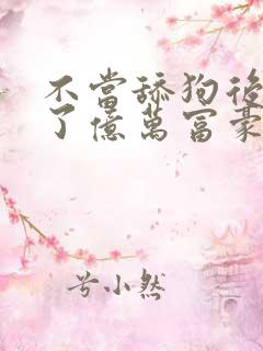 不当舔狗后我成了亿万富豪免费漫画看