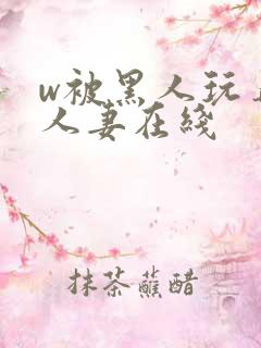 w被黑人玩弄的人妻在线