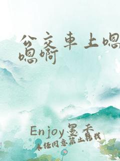 公交车上嗯嗯啊嗯啊