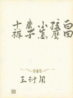 十岁小孩白天尿裤子怎么回事