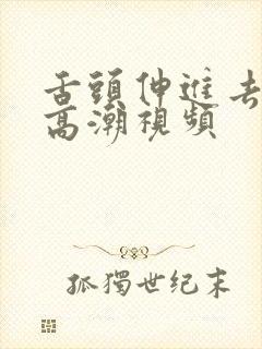 舌头伸进去舔爽高潮视频