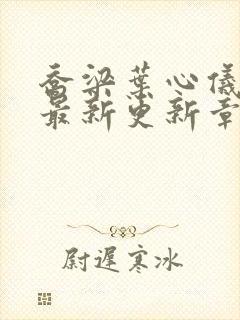 乔梁叶心仪超前最新更新章节