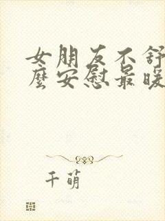 女朋友不舒服怎么安慰最暖心的话