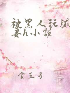 被黑人玩腻的娇妻h小说