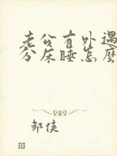 老公有外遇和我分床睡怎么办