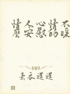 情人心情不好怎么安慰的暖心话