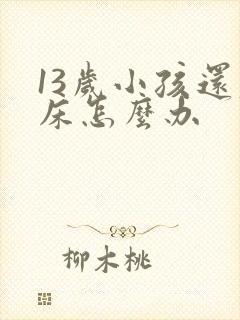 13岁小孩还尿床怎么办