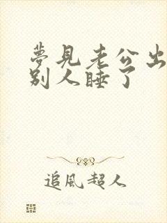 梦见老公出轨跟别人睡了