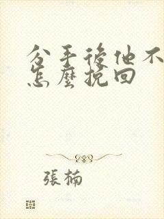 分手后他不理我怎么挽回