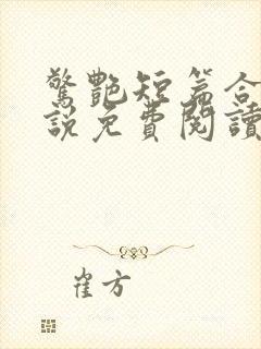 惊艳短篇合集小说免费阅读