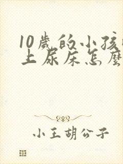 10岁的小孩晚上尿床怎么办