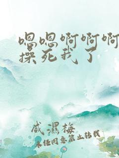 嗯嗯啊啊啊啊啊操死我了