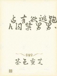 占有欲逃跑哭高h囚禁男男小说