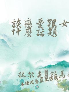 谈恋爱跟女生聊什么话题