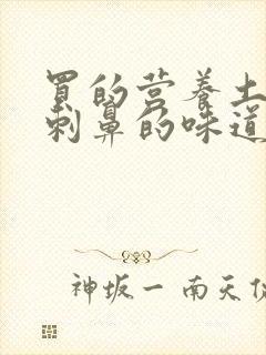 买的营养土有股刺鼻的味道