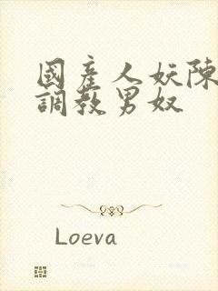 国产人妖陈雯雯调教男奴