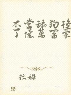 不当舔狗后我成了亿万富豪免费观看