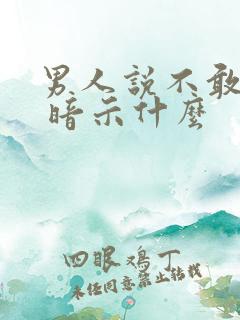 男人说不敢想你 暗示什么