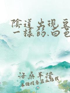 阴道出现豆腐渣一样的.白色东西怎么回事