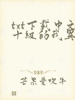 txt下载中文十级的我异界无敌