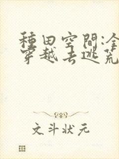 种田空间:全家穿越去逃荒 txt全本