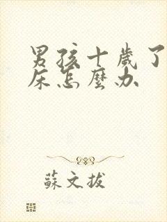 男孩十岁了还尿床怎么办