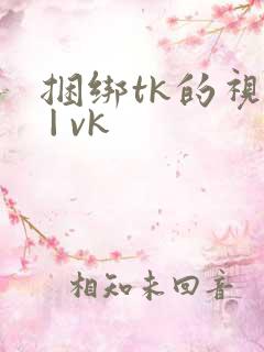 捆绑tk的视频 | vk