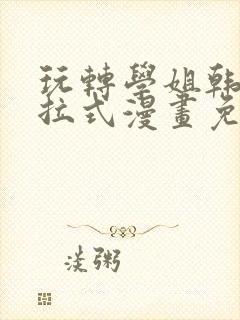 玩转学姐韩漫下拉式漫画免费阅读