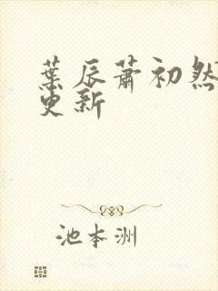 叶辰萧初然还在更新