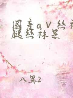 国产a∨丝袜美腿丝袜足