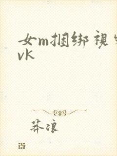 女m捆绑视频丨vk