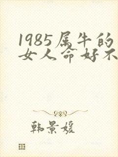 1985属牛的女人命好不好