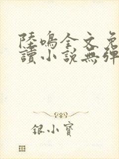 陆鸣全文免费阅读小说无弹窗无删减