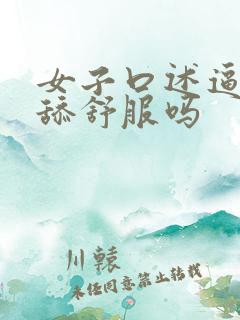 女子口述逼逼被舔舒服吗