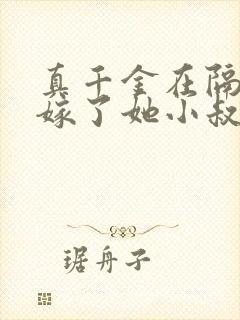 真千金在隔壁我嫁了她小叔免费阅读